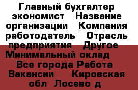 Главный бухгалтер-экономист › Название организации ­ Компания-работодатель › Отрасль предприятия ­ Другое › Минимальный оклад ­ 1 - Все города Работа » Вакансии   . Кировская обл.,Лосево д.